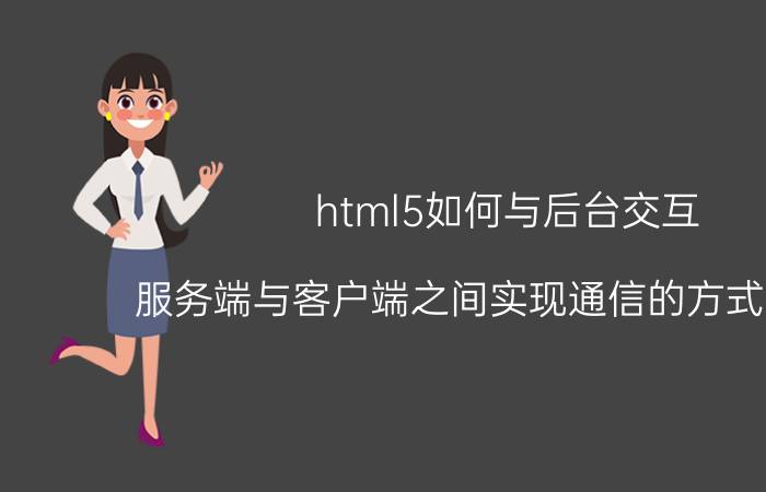 html5如何与后台交互 服务端与客户端之间实现通信的方式有哪些？